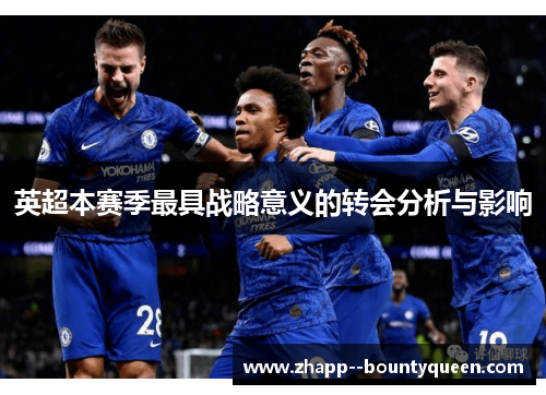 英超本赛季最具战略意义的转会分析与影响