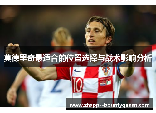 莫德里奇最适合的位置选择与战术影响分析