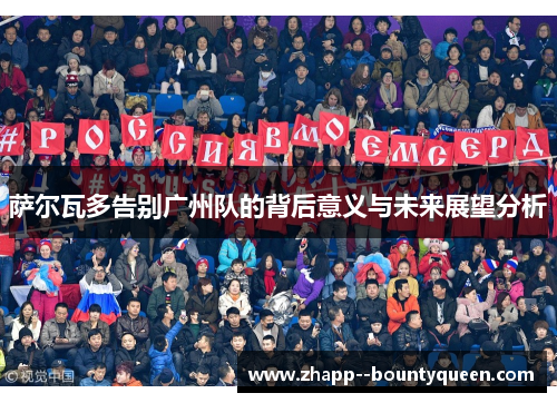 萨尔瓦多告别广州队的背后意义与未来展望分析