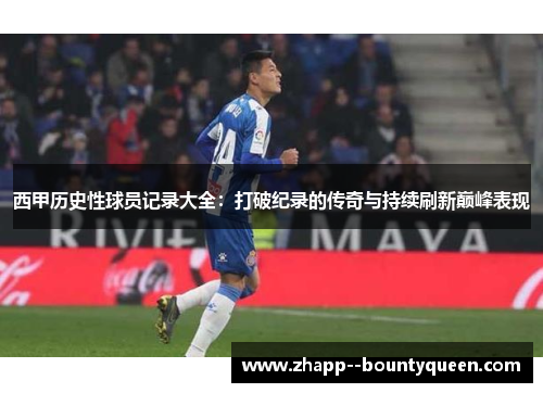 西甲历史性球员记录大全:打破纪录的传奇与持续刷新巅峰表现 西甲历史性球员记录大全:打破纪录的传奇与持续刷新巅峰表现