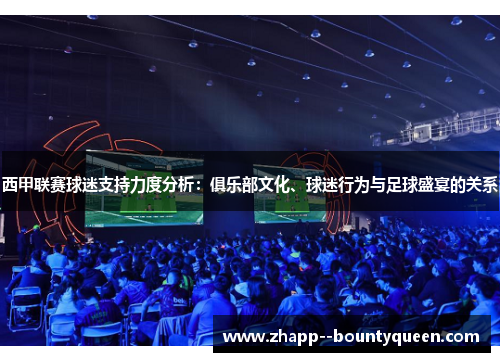 西甲联赛球迷支持力度分析：俱乐部文化、球迷行为与足球盛宴的关系