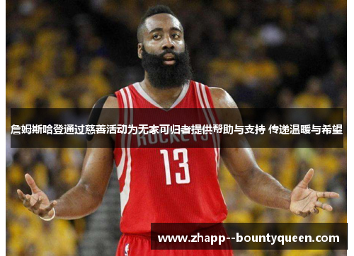 詹姆斯哈登通过慈善活动为无家可归者提供帮助与支持 传递温暖与希望