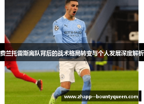 费兰托雷斯离队背后的战术格局转变与个人发展深度解析