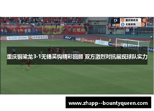 重庆铜梁龙3-1无锡吴钩精彩回顾 双方激烈对抗展现球队实力