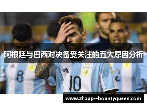 阿根廷与巴西对决备受关注的五大原因分析