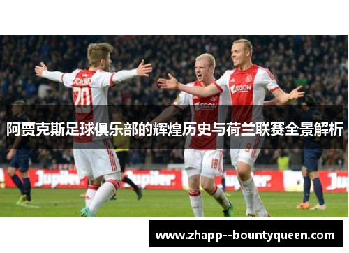 阿贾克斯足球俱乐部的辉煌历史与荷兰联赛全景解析
