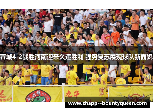 蓉城4-2战胜河南迎来久违胜利 强势复苏展现球队新面貌