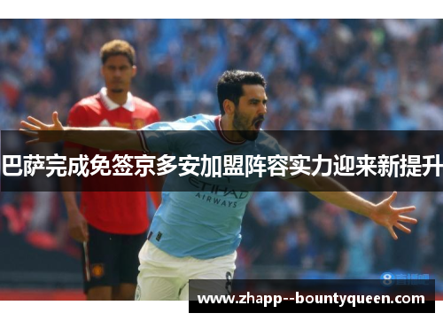巴萨完成免签京多安加盟阵容实力迎来新提升