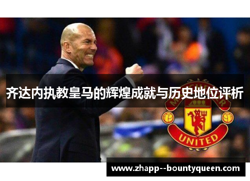 齐达内执教皇马的辉煌成就与历史地位评析 齐达内执教皇马的辉煌成就与历史地位评析