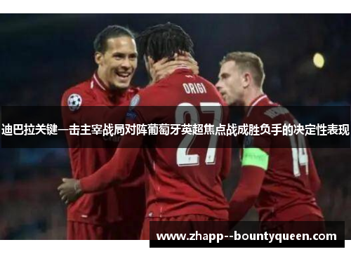 迪巴拉关键一击主宰战局对阵葡萄牙英超焦点战成胜负手的决定性表现